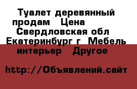 Туалет деревянный продам › Цена ­ 9 000 - Свердловская обл., Екатеринбург г. Мебель, интерьер » Другое   